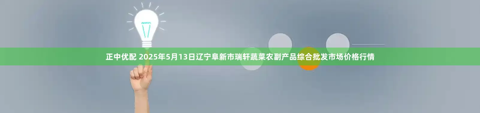 正中优配 2025年5月13日辽宁阜新市瑞轩蔬菜农副产品综合批发市场价格行情
