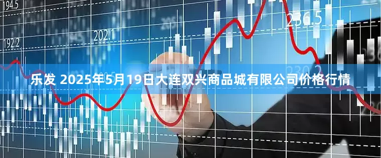 乐发 2025年5月19日大连双兴商品城有限公司价格行情