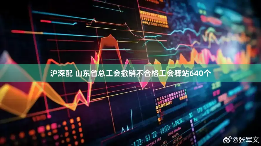 沪深配 山东省总工会撤销不合格工会驿站640个