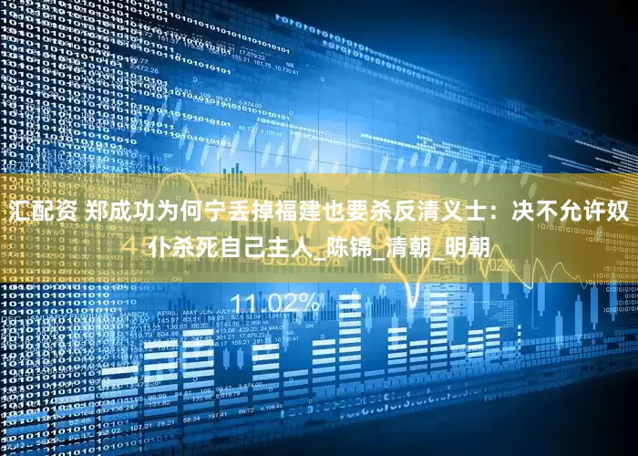 汇配资 郑成功为何宁丢掉福建也要杀反清义士：决不允许奴仆杀死自己主人_陈锦_清朝_明朝