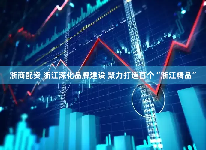 浙商配资 浙江深化品牌建设 聚力打造百个“浙江精品”