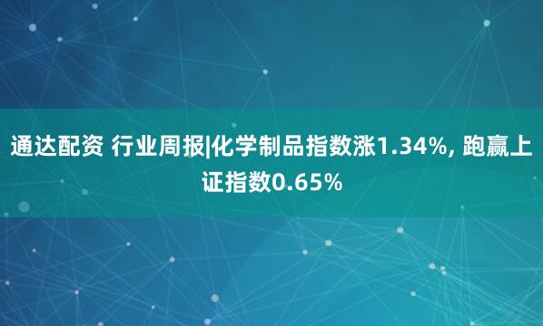 通达配资 行业周报|化学制品指数涨1.34%, 跑赢上证指数0.65%