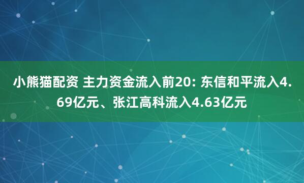 小熊猫配资 主力资金流入前20: 东信和平流入4.69亿元、张江高科流入4.63亿元