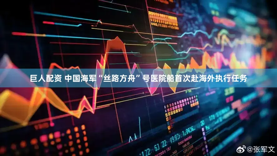巨人配资 中国海军“丝路方舟”号医院船首次赴海外执行任务