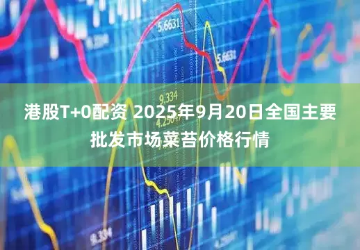 港股T+0配资 2025年9月20日全国主要批发市场菜苔价格行情
