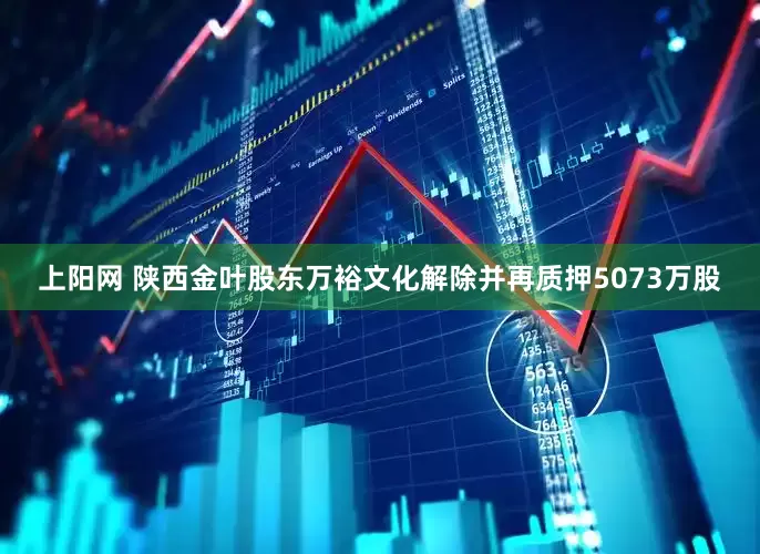 上阳网 陕西金叶股东万裕文化解除并再质押5073万股