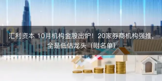 汇利资本 10月机构金股出炉!20家券商机构强推,全是低估龙头(附名单)